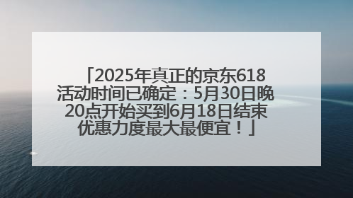 2025年真正的京东618活动时间已确定：5月30日晚20点开始买到6月18日结束优惠力度最大最便宜！