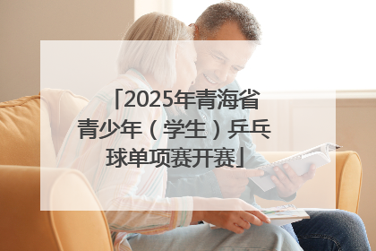 2025年青海省青少年（学生）乒乓球单项赛开赛