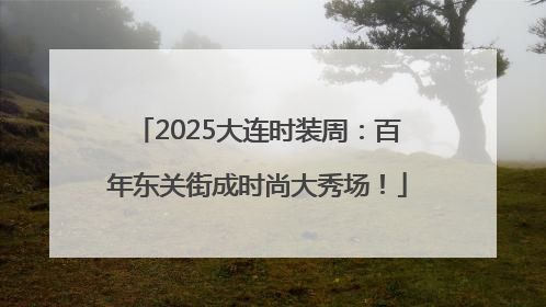 2025大连时装周：百年东关街成时尚大秀场！