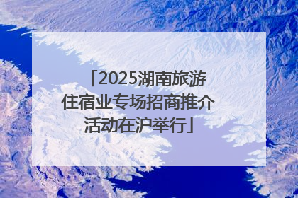 2025湖南旅游住宿业专场招商推介活动在沪举行