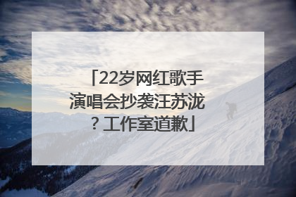 22岁网红歌手演唱会抄袭汪苏泷？工作室道歉