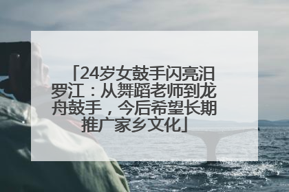 24岁女鼓手闪亮汨罗江：从舞蹈老师到龙舟鼓手，今后希望长期推广家乡文化