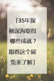 35年探秘深海取得哪些成就？跟着这个展览来了解