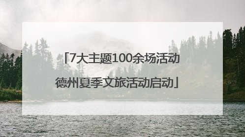 7大主题100余场活动 德州夏季文旅活动启动