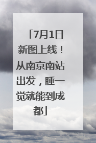 7月1日新图上线！从南京南站出发，睡一觉就能到成都