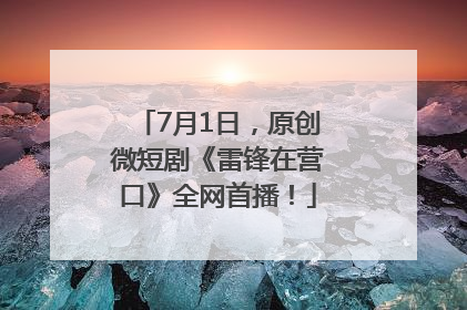 7月1日，原创微短剧《雷锋在营口》全网首播！