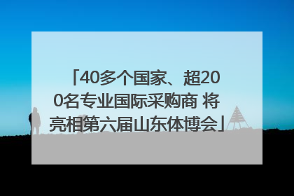 40多个国家、超200名专业国际采购商 将亮相第六届山东体博会