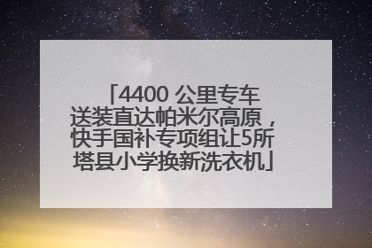 4400 公里专车送装直达帕米尔高原，快手国补专项组让5所塔县小学换新洗衣机