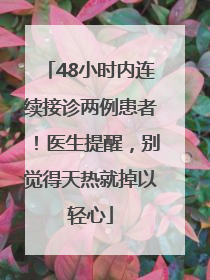 48小时内连续接诊两例患者！医生提醒，别觉得天热就掉以轻心