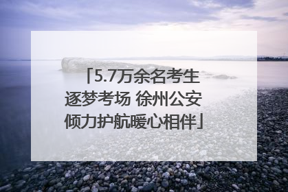 5.7万余名考生逐梦考场 徐州公安倾力护航暖心相伴