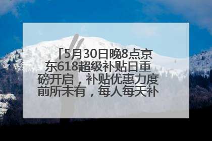 5月30日晚8点京东618超级补贴日重磅开启，补贴优惠力度前所未有，每人每天补贴超6180元！
