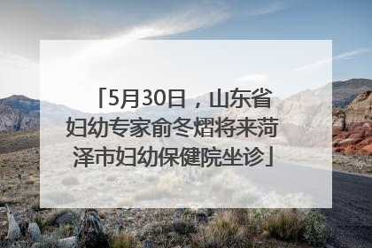 5月30日，山东省妇幼专家俞冬熠将来菏泽市妇幼保健院坐诊