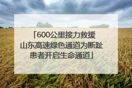 600公里接力救援 山东高速绿色通道为断趾患者开启生命通道