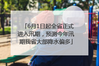 6月1日起全省正式进入汛期，预测今年汛期我省大部降水偏多