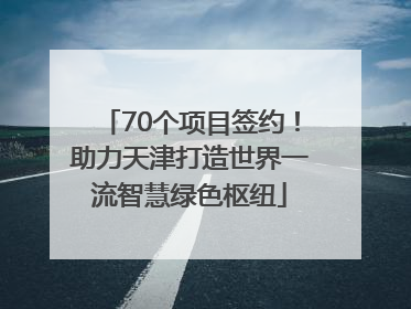70个项目签约！助力天津打造世界一流智慧绿色枢纽