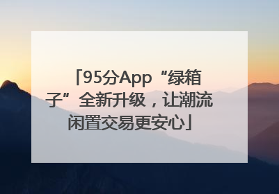 95分App“绿箱子”全新升级，让潮流闲置交易更安心