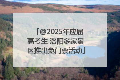 @2025年应届高考生 洛阳多家景区推出免门票活动