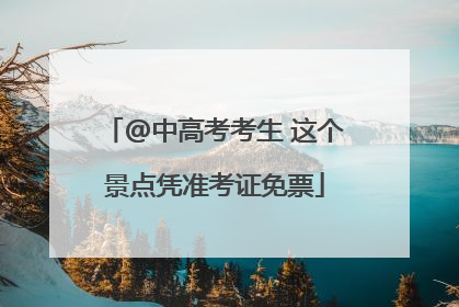 @中高考考生 这个景点凭准考证免票