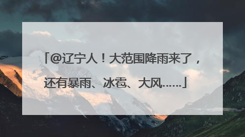 @辽宁人！大范围降雨来了，还有暴雨、冰雹、大风……