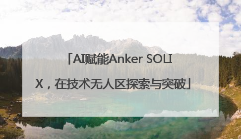 AI赋能Anker SOLIX，在技术无人区探索与突破