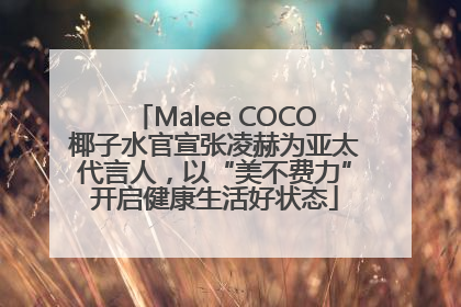 Malee COCO椰子水官宣张凌赫为亚太代言人，以“美不费力”开启健康生活好状态