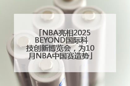 NBA亮相2025 BEYOND国际科技创新博览会，为10月NBA中国赛造势