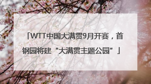 WTT中国大满贯9月开赛，首钢园将建“大满贯主题公园”