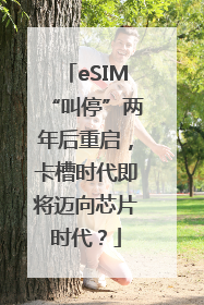 eSIM“叫停”两年后重启，卡槽时代即将迈向芯片时代？