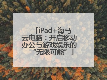 iPad+海马云电脑：开启移动办公与游戏娱乐的“无限可能”